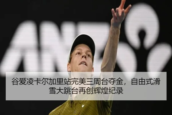 谷爱凌卡尔加里站完美三周台夺金，自由式滑雪大跳台再创辉煌纪录