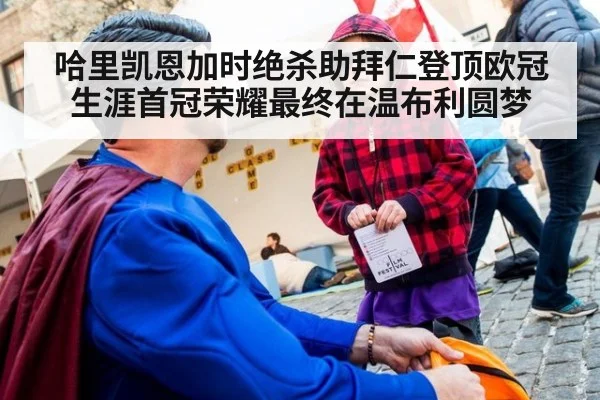 哈里凯恩加时绝杀助拜仁登顶欧冠 生涯首冠荣耀最终在温布利圆梦
