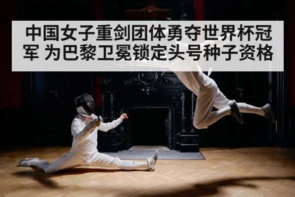 中国女子重剑团体勇夺世界杯冠军 为巴黎卫冕锁定头号种子资格
