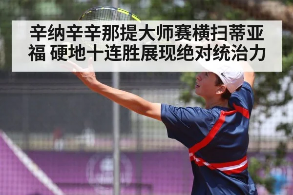 辛纳辛辛那提大师赛横扫蒂亚福 硬地十连胜展现绝对统治力