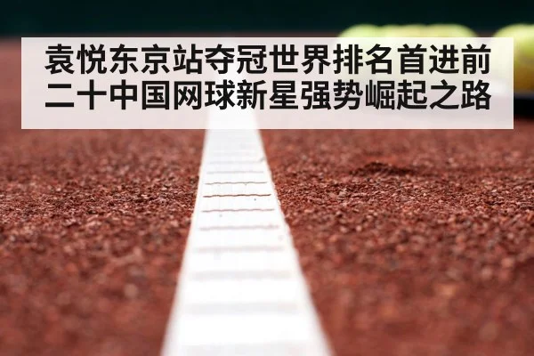袁悦东京站夺冠世界排名首进前二十中国网球新星强势崛起之路