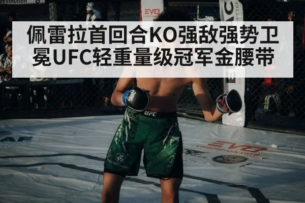 佩雷拉首回合KO强敌强势卫冕UFC轻重量级冠军金腰带