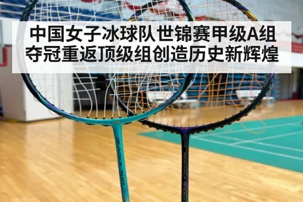 中国女子冰球队世锦赛甲级A组夺冠重返顶级组创造历史新辉煌