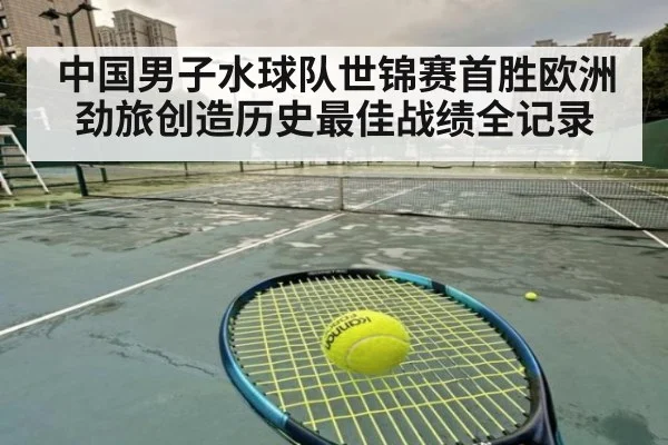 中国男子水球队世锦赛首胜欧洲劲旅创造历史最佳战绩全记录