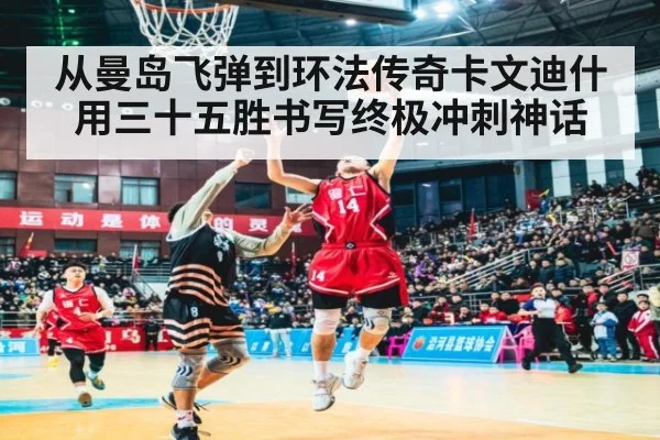 从曼岛飞弹到环法传奇卡文迪什用三十五胜书写终极冲刺神话